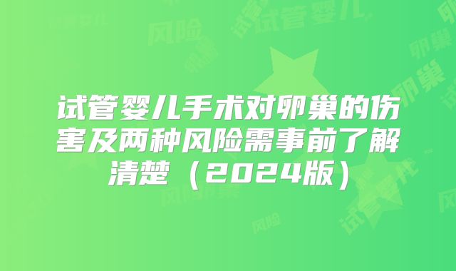 试管婴儿手术对卵巢的伤害及两种风险需事前了解清楚(2024版)