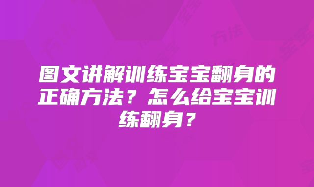 图文讲解训练宝宝翻身的正确方法？怎么给宝宝训练翻身？