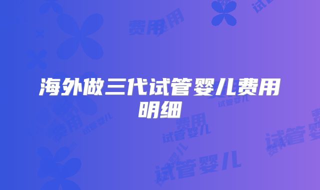 海外做三代试管婴儿费用明细