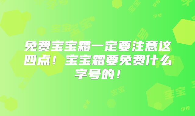 免费宝宝霜一定要注意这四点！宝宝霜要免费什么字号的！