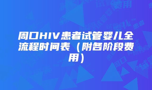 周口HIV患者试管婴儿全流程时间表(附各阶段费用)