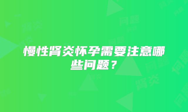 慢性肾炎怀孕需要注意哪些问题？