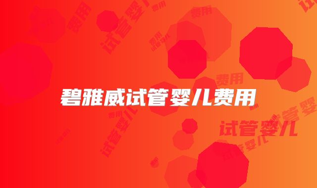 碧雅威试管婴儿费用