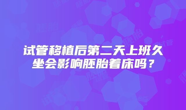 试管移植后第二天上班久坐会影响胚胎着床吗？