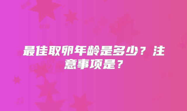 最佳取卵年龄是多少？注意事项是？