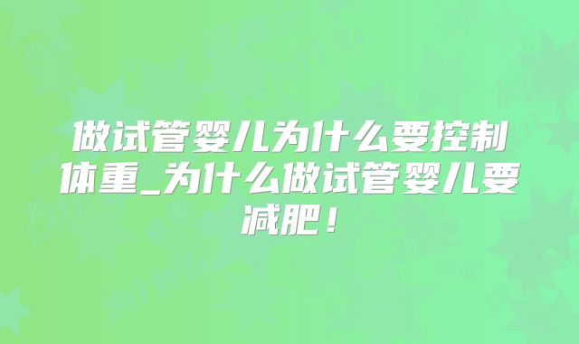 做试管婴儿为什么要控制体重_为什么做试管婴儿要减肥！
