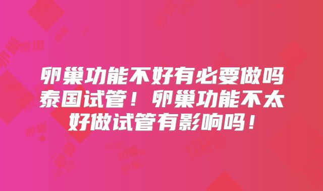 卵巢功能不好有必要做吗泰国试管！卵巢功能不太好做试管有影响吗！