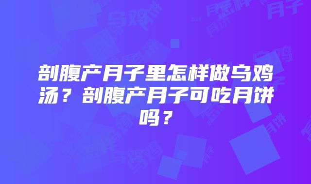 剖腹产月子里怎样做乌鸡汤？剖腹产月子可吃月饼吗？