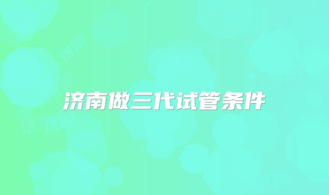 济南做三代试管条件