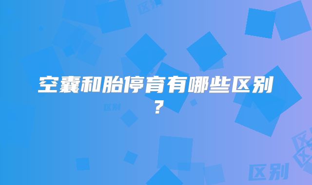 空囊和胎停育有哪些区别?