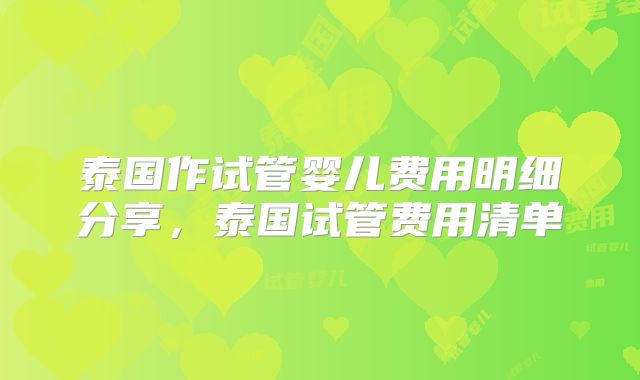 泰国作试管婴儿费用明细分享，泰国试管费用清单