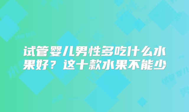 试管婴儿男性多吃什么水果好？这十款水果不能少