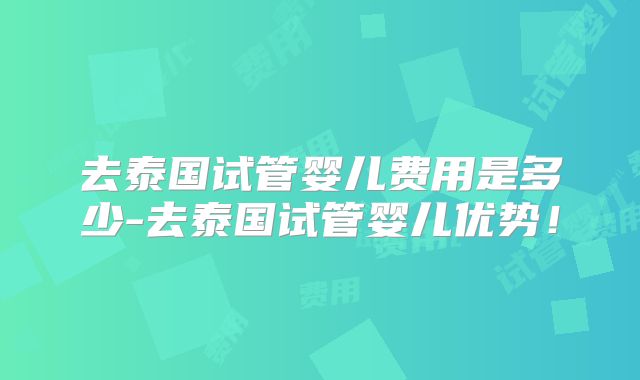 去泰国试管婴儿费用是多少-去泰国试管婴儿优势！