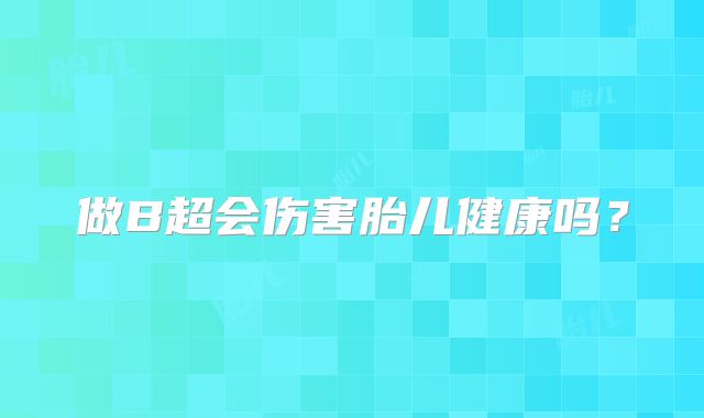 做B超会伤害胎儿健康吗？