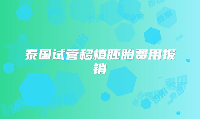 泰国试管移植胚胎费用报销
