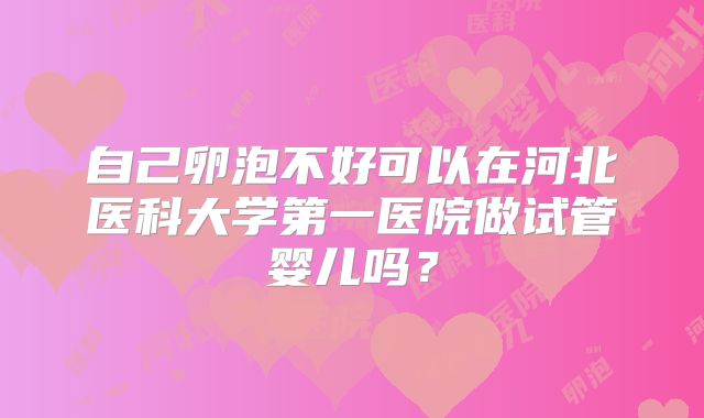 自己卵泡不好可以在河北医科大学第一医院做试管婴儿吗?
