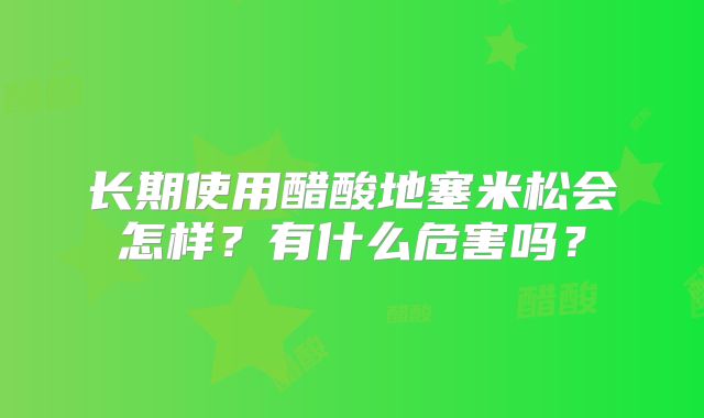 长期使用醋酸地塞米松会怎样?有什么危害吗?