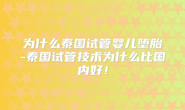为什么泰国试管婴儿堕胎-泰国试管技术为什么比国内好!