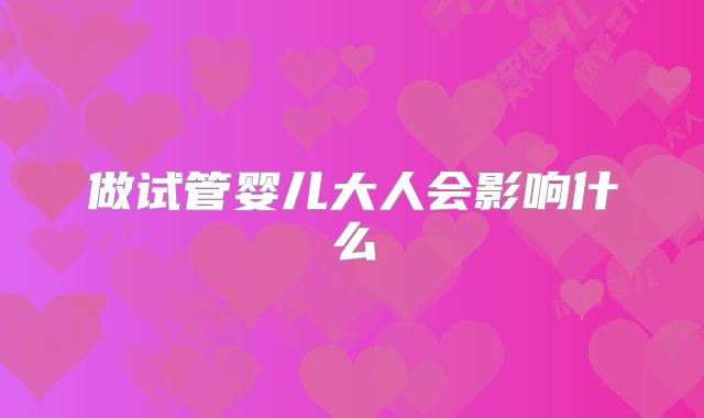 做试管婴儿大人会影响什么