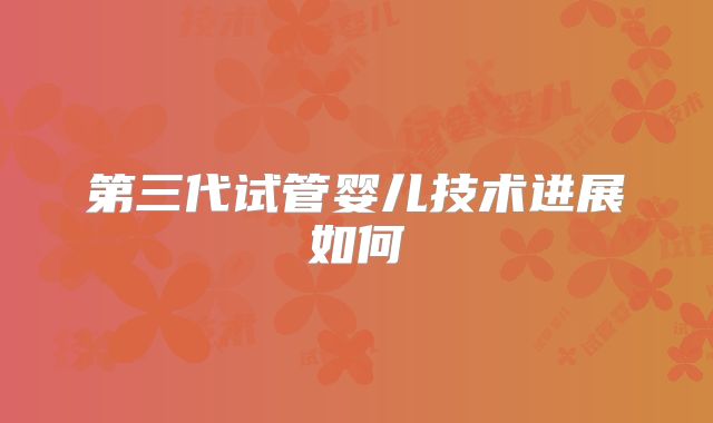 第三代试管婴儿技术进展如何