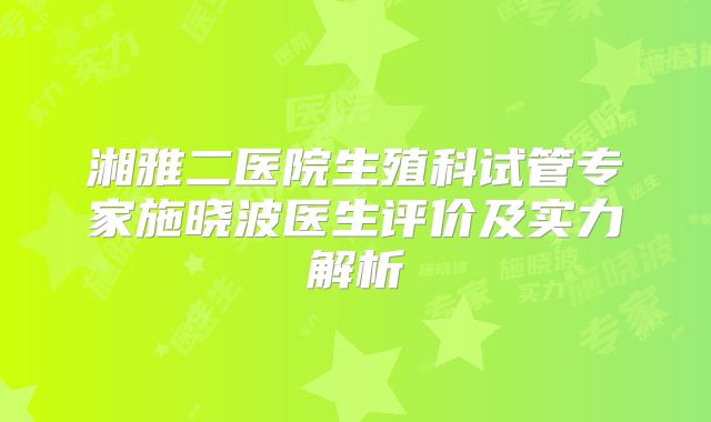 湘雅二医院生殖科试管专家施晓波医生评价及实力解析