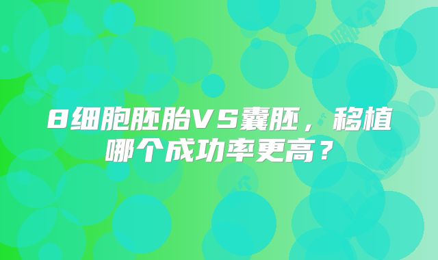 8细胞胚胎VS囊胚,移植哪个成功率更高?