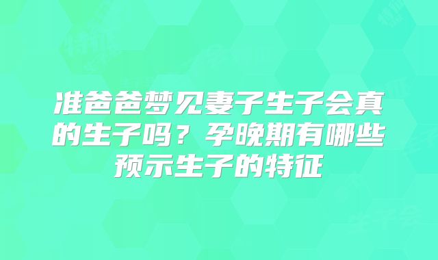 准爸爸梦见妻子生子会真的生子吗？孕晚期有哪些预示生子的特征