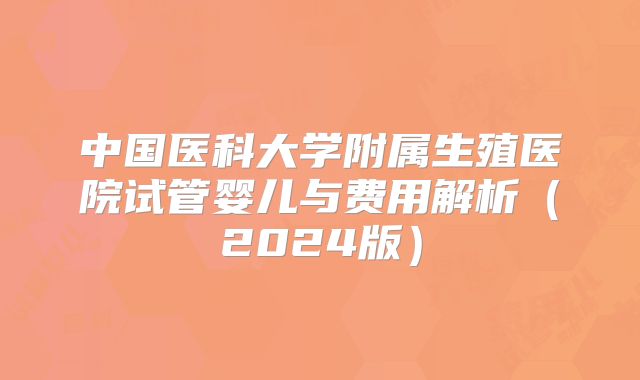 中国医科大学附属生殖医院试管婴儿与费用解析(2024版)