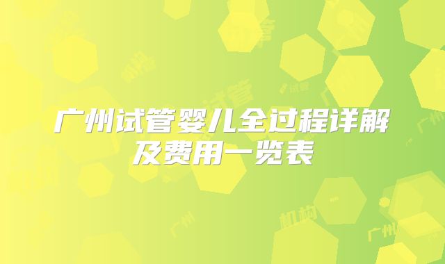 广州试管婴儿全过程详解及费用一览表