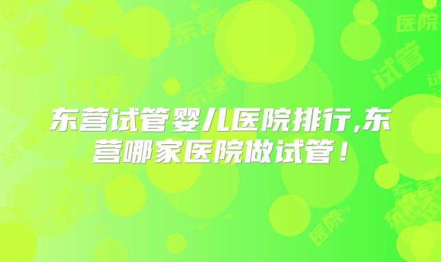 东营试管婴儿医院排行,东营哪家医院做试管!