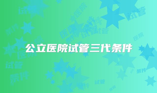 公立医院试管三代条件
