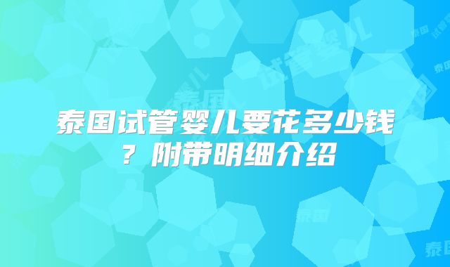 泰国试管婴儿要花多少钱?附带明细介绍