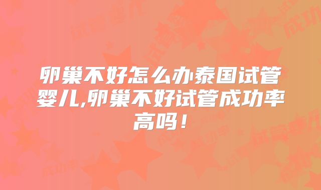 卵巢不好怎么办泰国试管婴儿,卵巢不好试管成功率高吗！