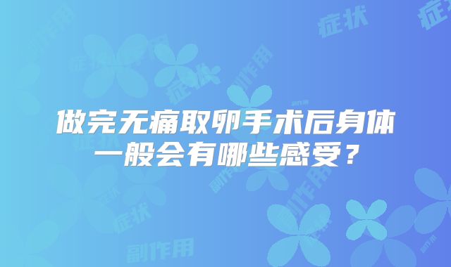 做完无痛取卵手术后身体一般会有哪些感受？