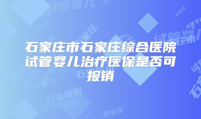 石家庄市石家庄综合医院试管婴儿治疗医保是否可报销