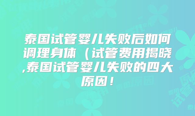 泰国试管婴儿失败后如何调理身体(试管费用揭晓,泰国试管婴儿失败的四大原因!