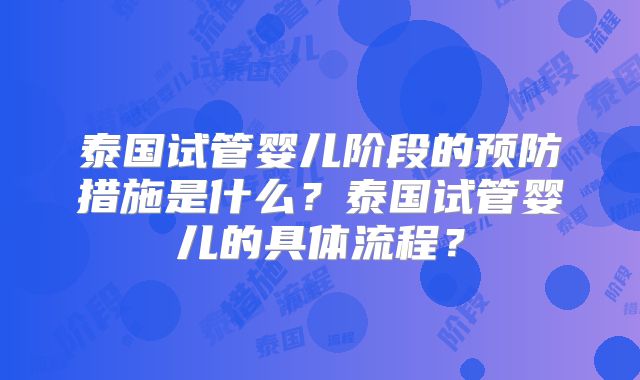 泰国试管婴儿阶段的预防措施是什么？泰国试管婴儿的具体流程？
