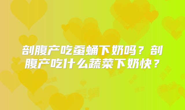 剖腹产吃蚕蛹下奶吗？剖腹产吃什么蔬菜下奶快？