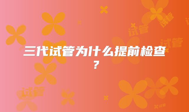 三代试管为什么提前检查？