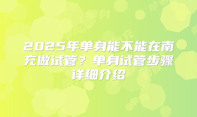 2025年单身能不能在南充做试管？单身试管步骤详细介绍