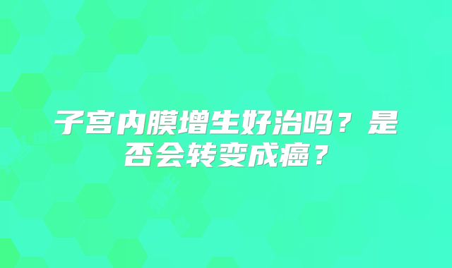 子宫内膜增生好治吗?是否会转变成癌?