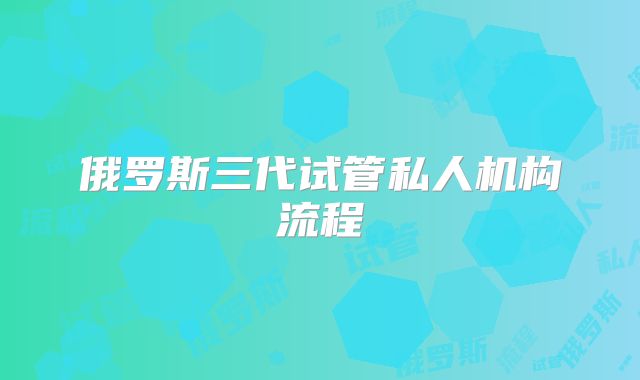 俄罗斯三代试管私人机构流程
