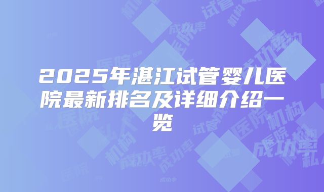 2025年湛江试管婴儿医院最新排名及详细介绍一览