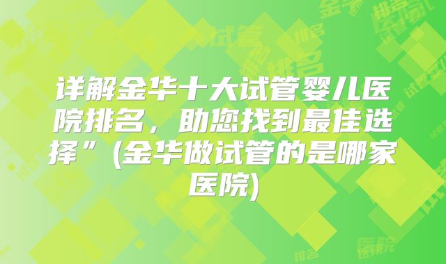 详解金华十大试管婴儿医院排名，助您找到最佳选择”(金华做试管的是哪家医院)
