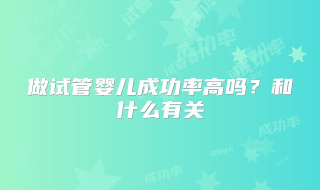 做试管婴儿成功率高吗？和什么有关
