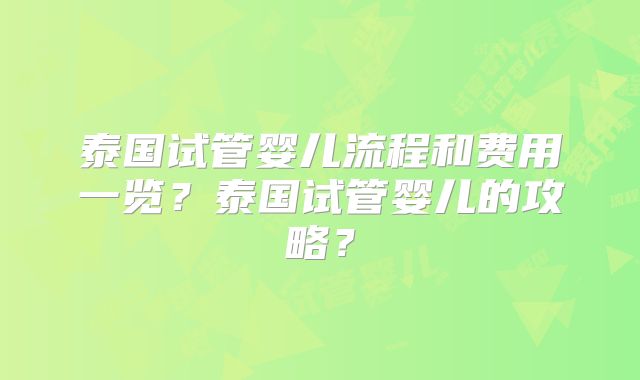 泰国试管婴儿流程和费用一览？泰国试管婴儿的攻略？