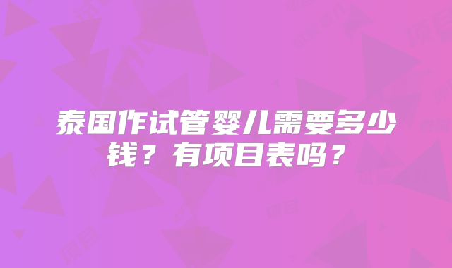 泰国作试管婴儿需要多少钱？有项目表吗？