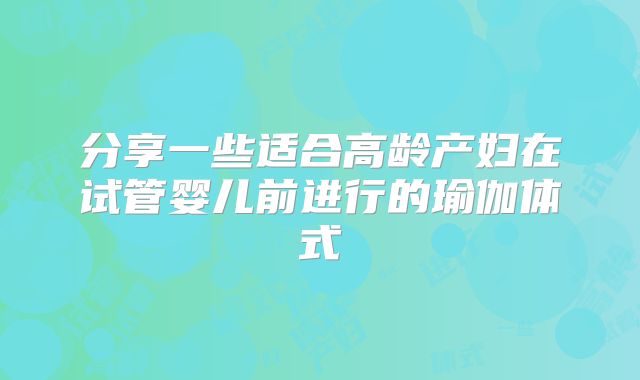 分享一些适合高龄产妇在试管婴儿前进行的瑜伽体式