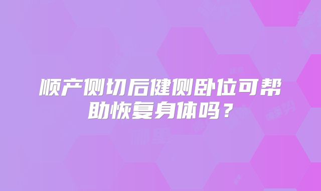 顺产侧切后健侧卧位可帮助恢复身体吗？