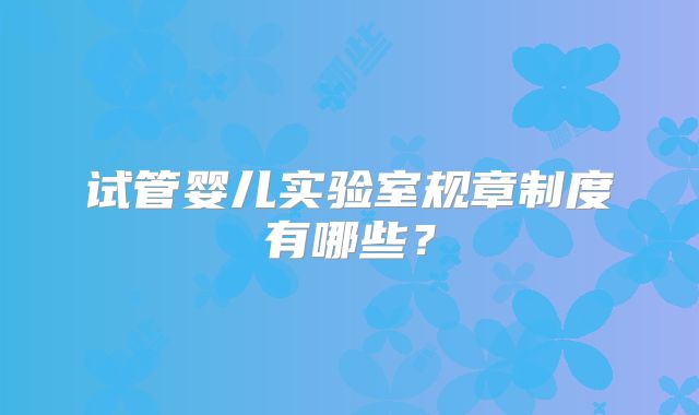 试管婴儿实验室规章制度有哪些？